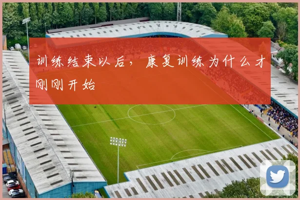 训练结束以后,康复训练为什么才刚刚开始
