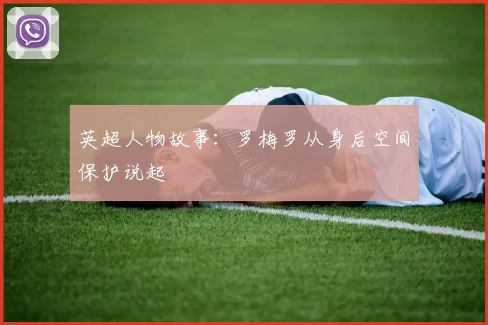 英超人物故事：罗梅罗从身后空间保护说起