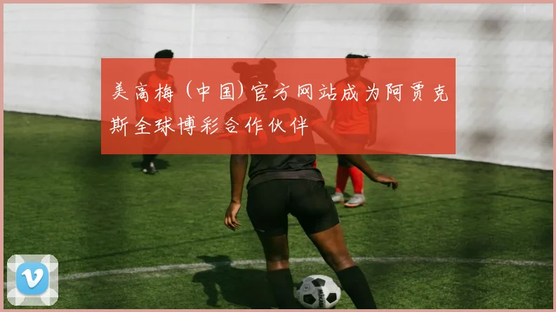 美高梅 (中国)官方网站成为阿贾克斯全球博彩合作伙伴