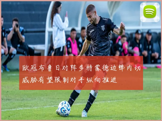 欧冠布鲁日对阵多特蒙德边锋内切威胁有望限制对手纵向推进