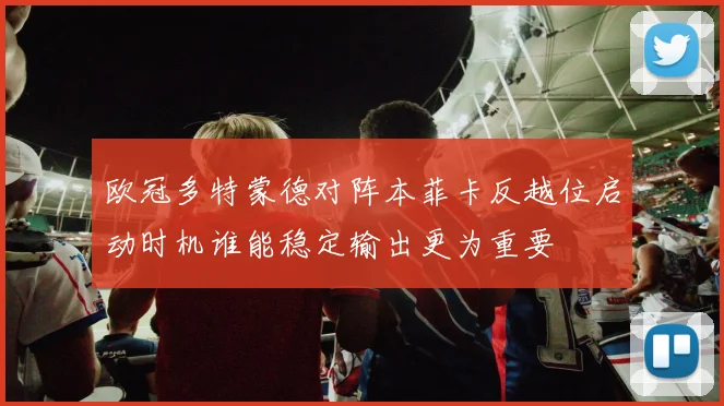 欧冠多特蒙德对阵本菲卡反越位启动时机谁能稳定输出更为重要