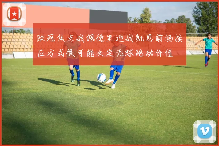 欧冠焦点战佩德里迎战凯恩前场接应方式很可能决定无球跑动价值