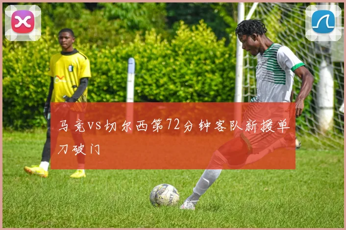 马竞vs切尔西第72分钟客队新援单刀破门