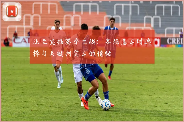 法兰克福赛季主线：客场落后时选择与关键判罚后的情绪