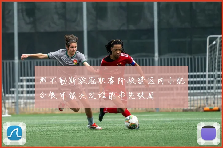 那不勒斯欧冠联赛阶段禁区内小配合很可能决定谁能率先破局