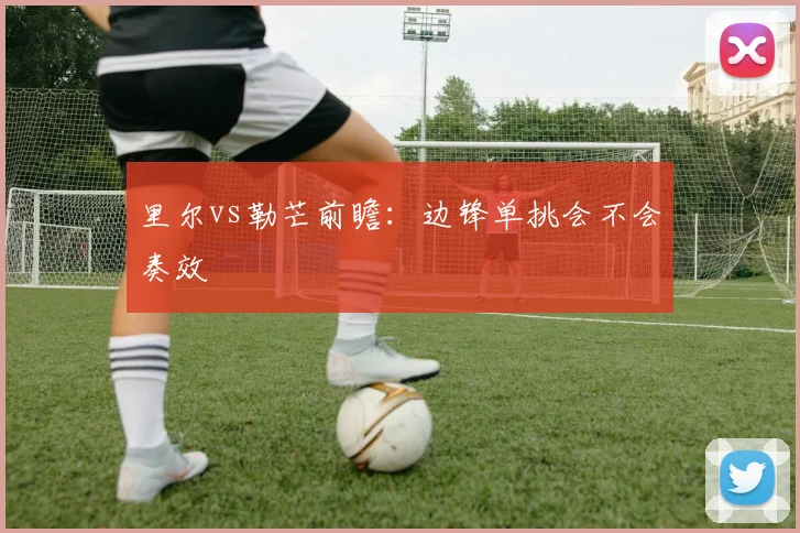 里尔vs勒芒前瞻:边锋单挑会不会奏效