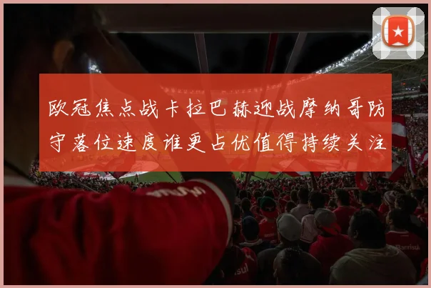 欧冠焦点战卡拉巴赫迎战摩纳哥防守落位速度谁更占优值得持续关注